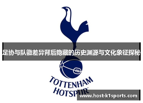 足协与队徽差异背后隐藏的历史渊源与文化象征探秘 足协与队徽差异背后隐藏的历史渊源与文化象征探秘