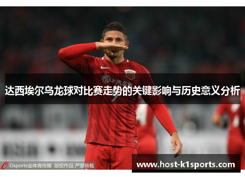 达西埃尔乌龙球对比赛走势的关键影响与历史意义分析 达西埃尔乌龙球对比赛走势的关键影响与历史意义分析