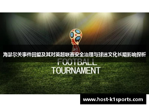 海瑟尔关事件回望及其对英超联赛安全治理与球迷文化长期影响探析